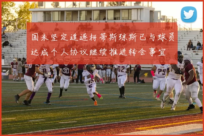 国米坚定追逐柯蒂斯琼斯已与球员达成个人协议继续推进转会事宜